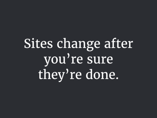 Sites change after you're sure they're done.