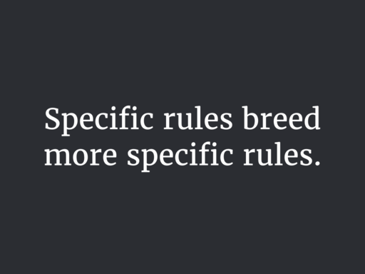Specific rules breed more specific rules.